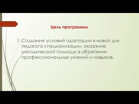 Цель программы Создание условий адаптации в новой для педагога специализации,