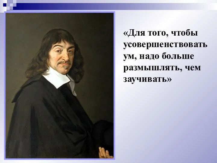 «Для того, чтобы усовершенствовать ум, надо больше размышлять, чем заучивать»