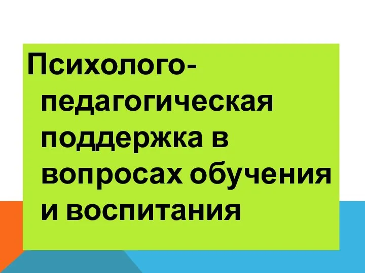 Психолого-педагогическая поддержка в вопросах обучения и воспитания