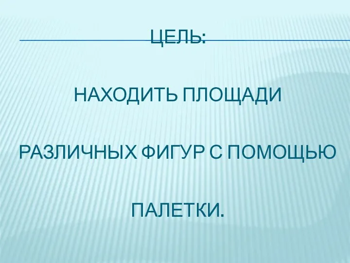 Цель: находить площади различных фигур с помощью палетки.