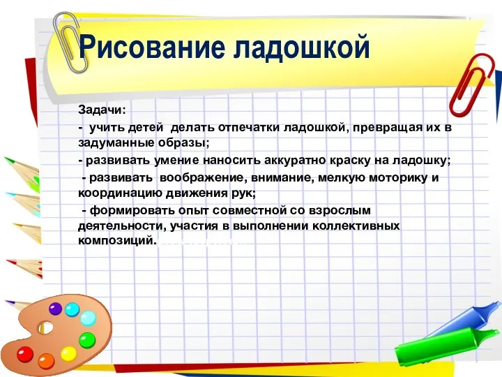 Рисование ладошкой Задачи: - учить детей делать отпечатки ладошкой, превращая их в задуманные