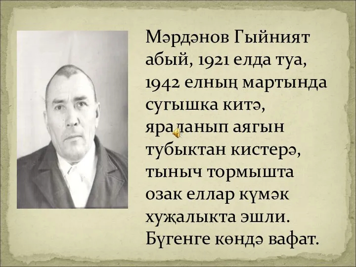 Мәрдәнов Гыйният абый, 1921 елда туа, 1942 елның мартында сугышка китә, яраланып аягын
