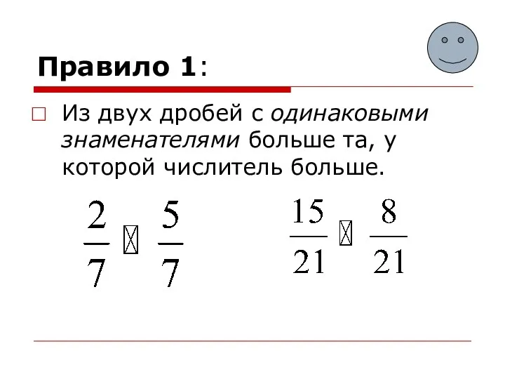 Правило 1: Из двух дробей с одинаковыми знаменателями больше та, у которой числитель больше.