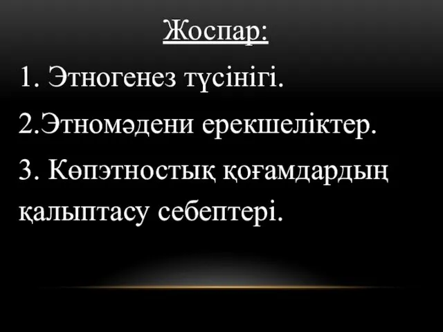 Жоспар: 1. Этногенез түсінігі. 2.Этномәдени ерекшеліктер. 3. Көпэтностық қоғамдардың қалыптасу себептері.