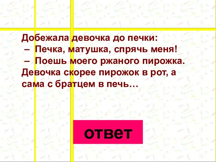 Добежала девочка до печки: – Печка, матушка, спрячь меня! – Поешь моего ржаного