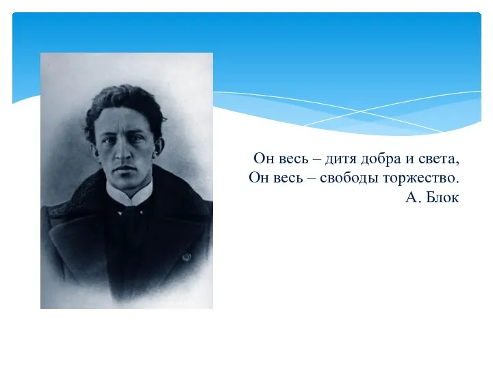 Он весь – дитя добра и света, Он весь – свободы торжество. А. Блок