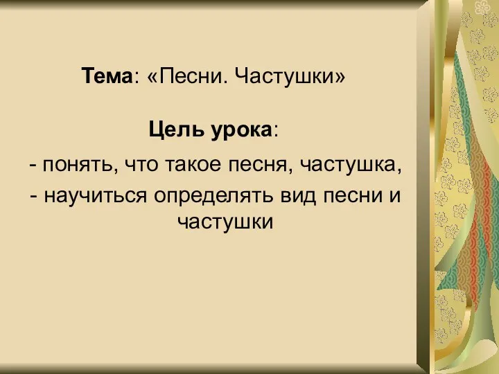 Тема: «Песни. Частушки» Цель урока: - понять, что такое песня,