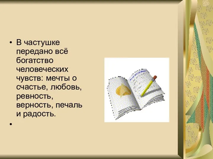 В частушке передано всё богатство человеческих чувств: мечты о счастье, любовь, ревность, верность, печаль и радость.