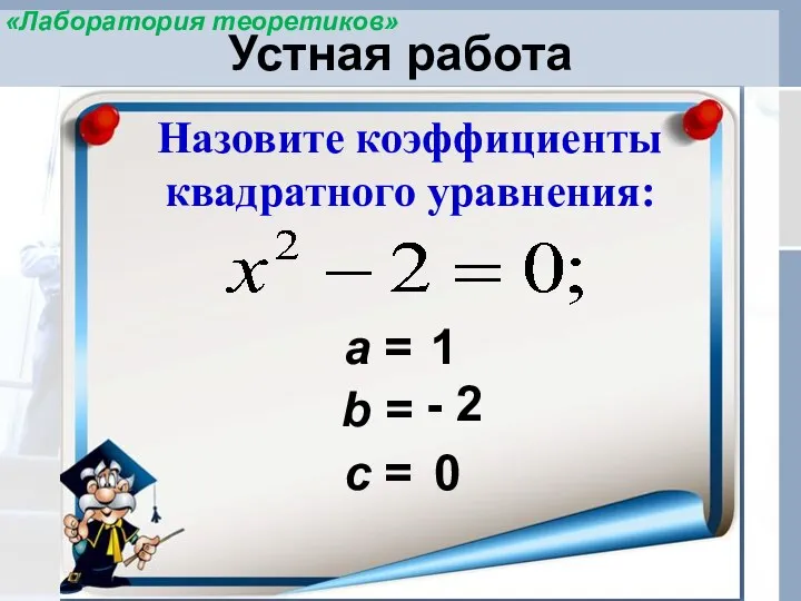 Устная работа Назовите коэффициенты квадратного уравнения: а = 0 b = 1 -