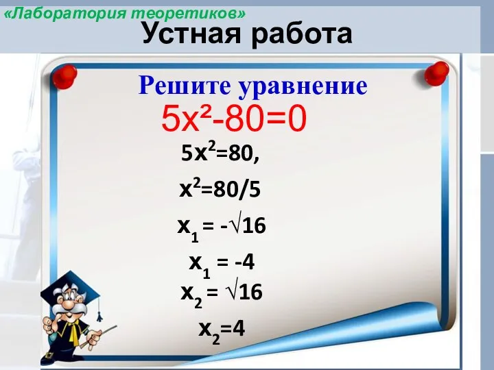 Устная работа Решите уравнение 5х²-80=0 5х2=80, х2=80/5 х1 = -√16 х1 = -4