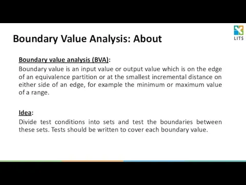 Boundary value analysis (BVA): Boundary value is an input value