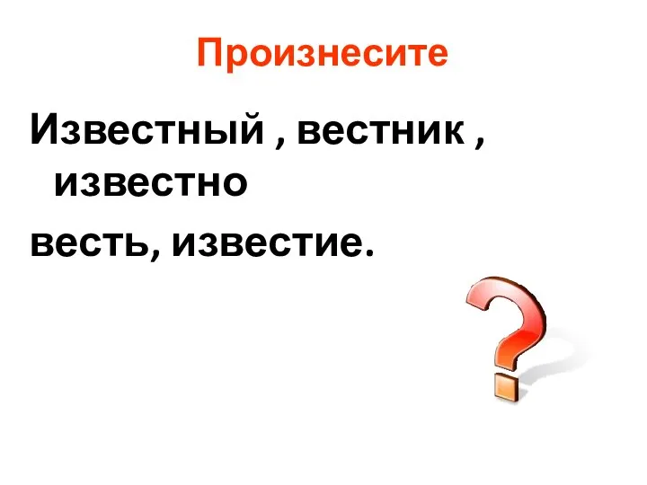 Известный , вестник , известно весть, известие. Произнесите