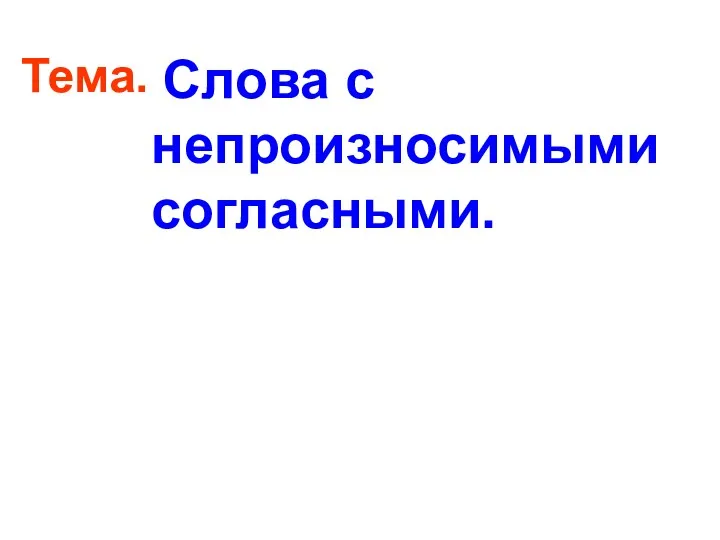 Тема. Слова с непроизносимыми согласными.