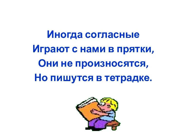 Иногда согласные Играют с нами в прятки, Они не произносятся, Но пишутся в тетрадке.