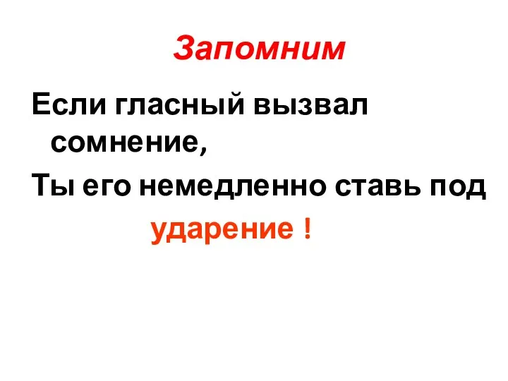 Запомним Если гласный вызвал сомнение, Ты его немедленно ставь под ударение !