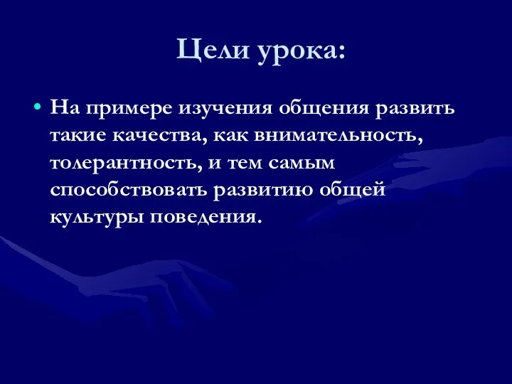 Цели урока: На примере изучения общения развить такие качества, как