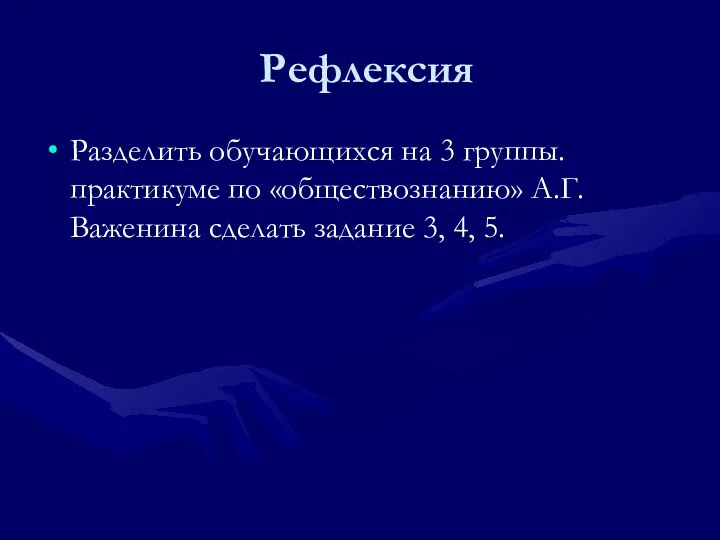 Рефлексия Разделить обучающихся на 3 группы. практикуме по «обществознанию» А.Г. Важенина сделать задание 3, 4, 5.