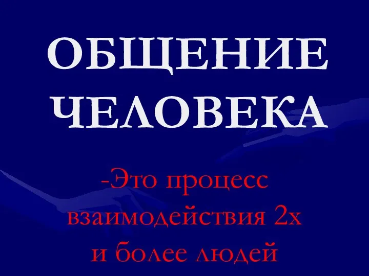 ОБЩЕНИЕ ЧЕЛОВЕКА -Это процесс взаимодействия 2х и более людей