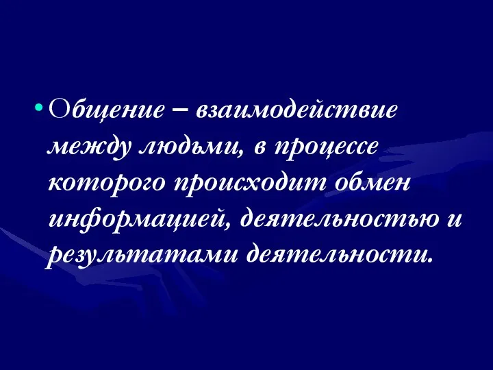 Общение – взаимодействие между людьми, в процессе которого происходит обмен информацией, деятельностью и результатами деятельности.