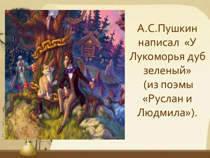 А.С.Пушкин написал «У Лукоморья дуб зеленый» (из поэмы «Руслан и Людмила»).