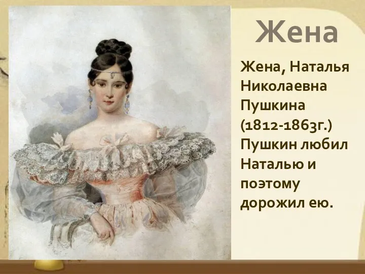 Жена Жена, Наталья Николаевна Пушкина (1812-1863г.) Пушкин любил Наталью и поэтому дорожил ею.
