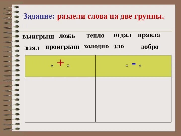 Задание: раздели слова на две группы. ложь тепло правда холодно добро проигрыш зло отдал взял выигрыш