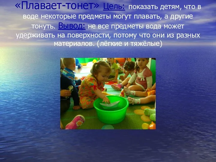 «Плавает-тонет» Цель: показать детям, что в воде некоторые предметы могут