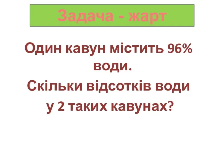 Один кавун містить 96% води. Скільки відсотків води у 2 таких кавунах? Задача - жарт