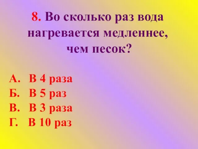 8. Во сколько раз вода нагревается медленнее, чем песок? А. В 4 раза