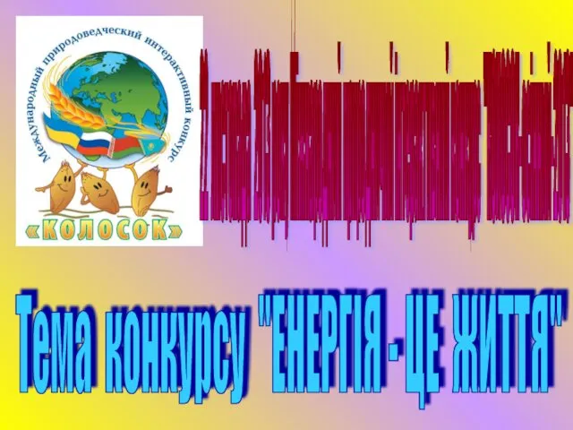 22 листопада 2013 року Міжнародний природничий інтерактивний конкурс "КОЛОСОК-осінний-2013" Тема конкурсу "ЕНЕРГІЯ - ЦЕ ЖИТТЯ"