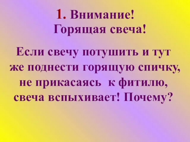 1. Внимание! Горящая свеча! Если свечу потушить и тут же поднести горящую спичку,