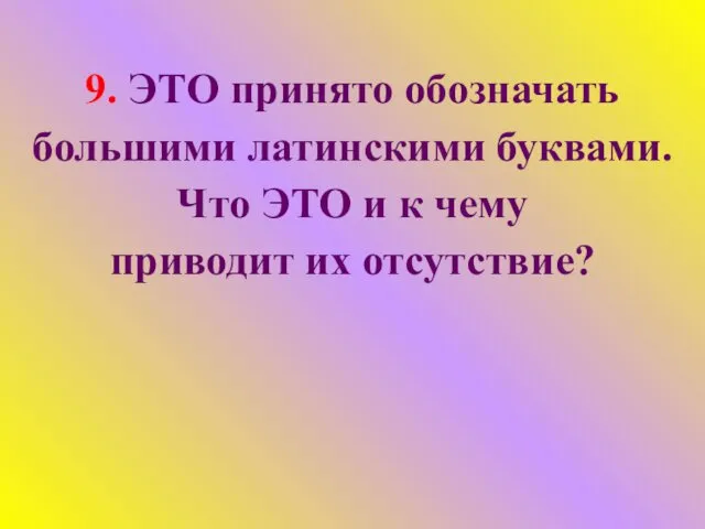 9. ЭТО принято обозначать большими латинскими буквами. Что ЭТО и к чему приводит их отсутствие?