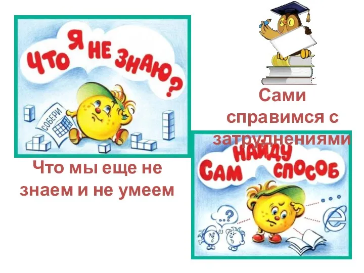 Что мы еще не знаем и не умеем Сами справимся с затруднениями