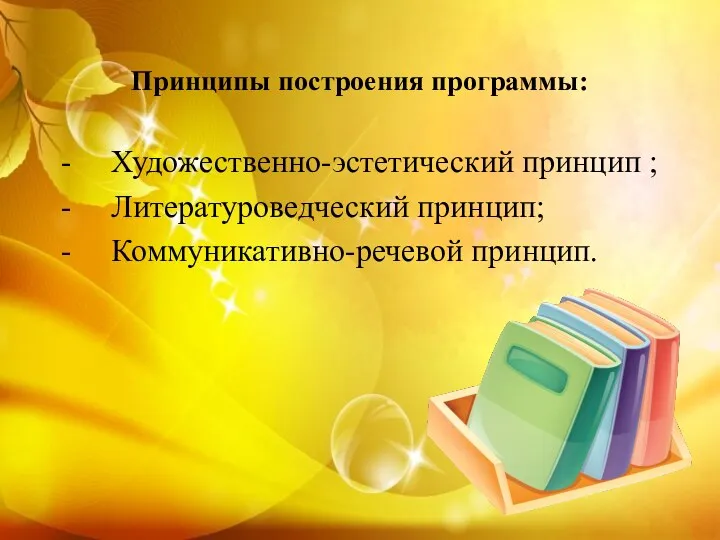 Принципы построения программы: - Художественно-эстетический принцип ; - Литературоведческий принцип; - Коммуникативно-речевой принцип.