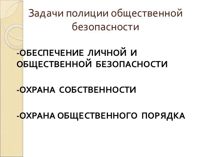 Задачи полиции общественной безопасности -ОБЕСПЕЧЕНИЕ ЛИЧНОЙ И ОБЩЕСТВЕННОЙ БЕЗОПАСНОСТИ -ОХРАНА СОБСТВЕННОСТИ -ОХРАНА ОБЩЕСТВЕННОГО ПОРЯДКА