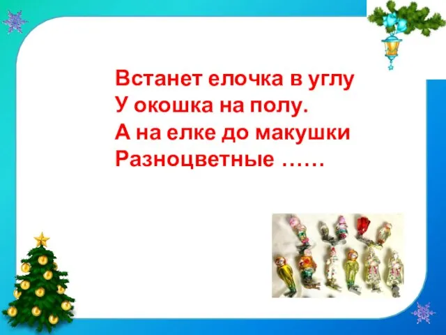 Встанет елочка в углу У окошка на полу. А на елке до макушки Разноцветные ……