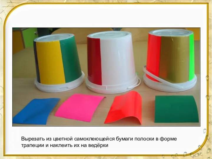 Вырезать из цветной самоклеющейся бумаги полоски в форме трапеции и наклеить их на ведёрки