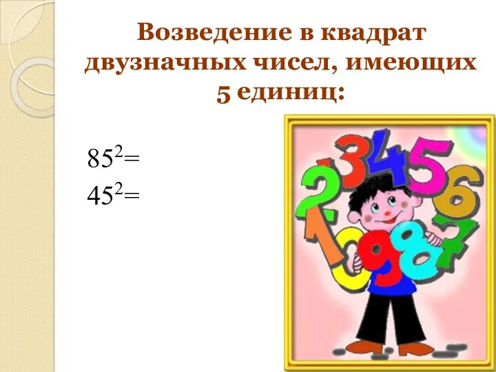 Возведение в квадрат двузначных чисел, имеющих 5 единиц: 852= 452=