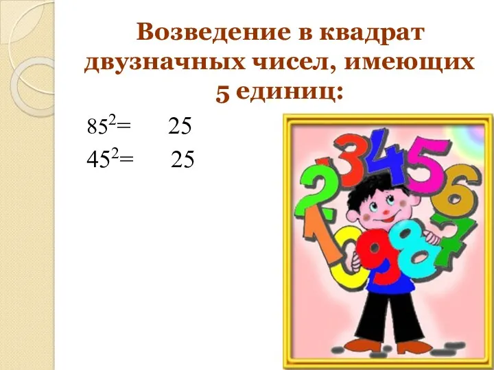 Возведение в квадрат двузначных чисел, имеющих 5 единиц: 852= 25 452= 25