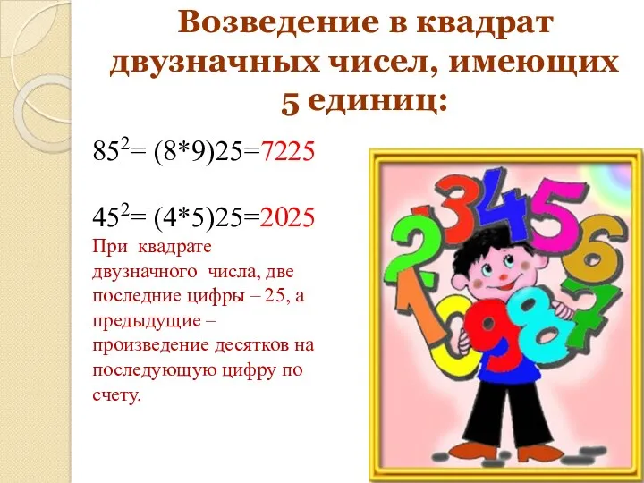 Возведение в квадрат двузначных чисел, имеющих 5 единиц: 852= (8*9)25=7225