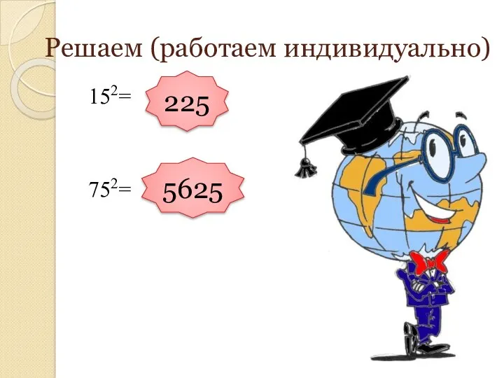 Решаем (работаем индивидуально) 152= 752= 225 5625