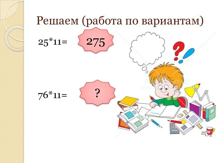 Решаем (работа по вариантам) 25*11= 76*11= 275 ?