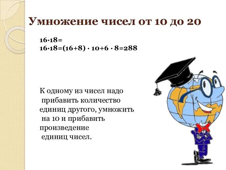 Умножение чисел от 10 до 20 16∙18= 16∙18=(16+8) ∙ 10+6 ∙ 8=288 К