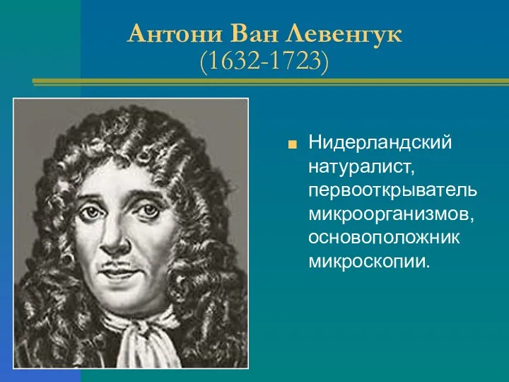 Антони Ван Левенгук (1632-1723) Нидерландский натуралист, первооткрыватель микроорганизмов, основоположник микроскопии.