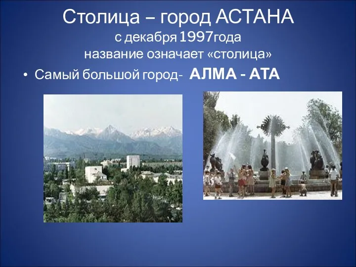 Столица – город АСТАНА с декабря 1997года название означает «столица» Самый большой город- АЛМА - АТА