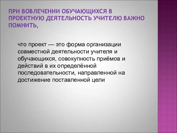 ПРИ ВОВЛЕЧЕНИИ ОБУЧАЮЩИХСЯ В ПРОЕКТНУЮ ДЕЯТЕЛЬНОСТЬ УЧИТЕЛЮ ВАЖНО ПОМНИТЬ, что