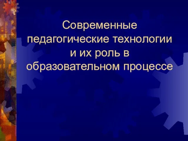 Современные педагогические технологии и их роль в образовательном процессе