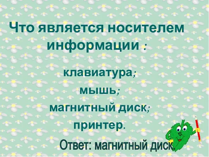 клавиатура; мышь; магнитный диск; принтер. Что является носителем информации :