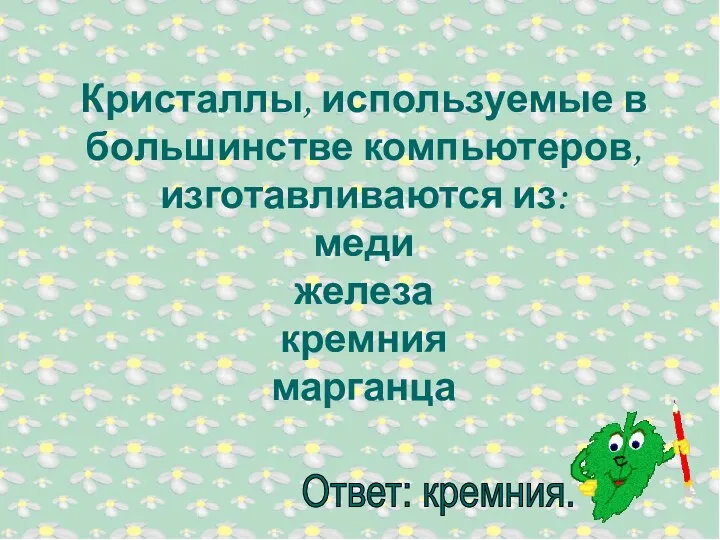 Кристаллы, используемые в большинстве компьютеров, изготавливаются из: меди железа кремния марганца