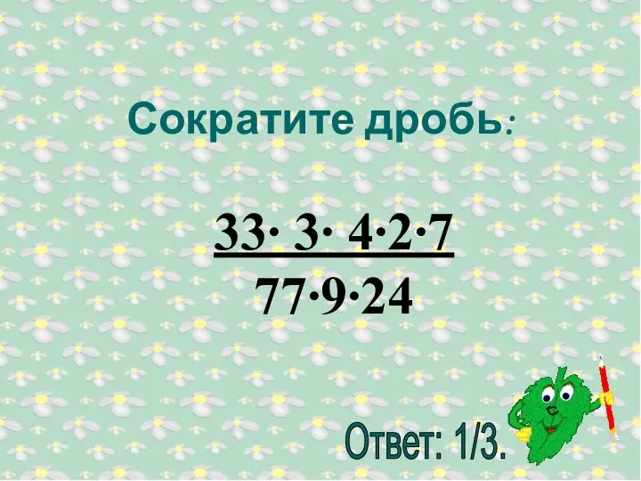 Сократите дробь: 33∙ 3∙ 4∙2∙7 77∙9∙24